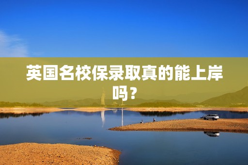 英国名校保录取真的能上岸吗？