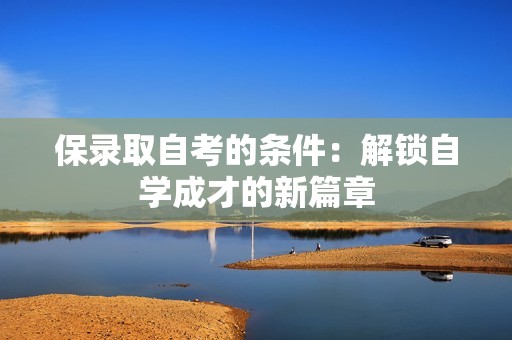 保录取自考的条件：解锁自学成才的新篇章