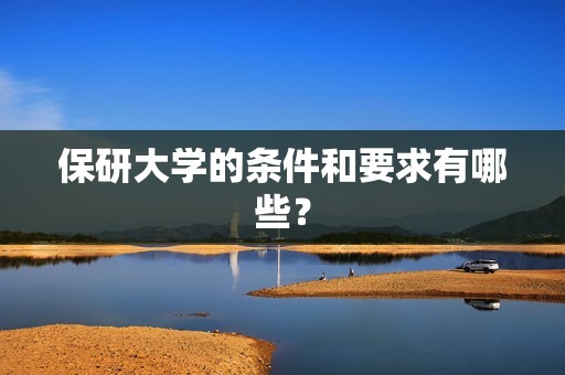 保研大学的条件和要求有哪些？