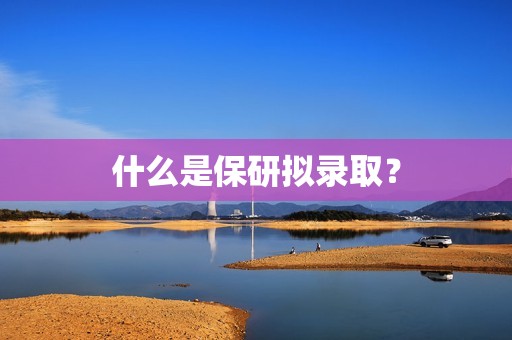 什么是保研拟录取？