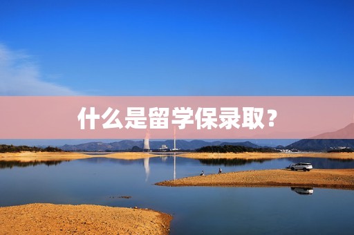 什么是留学保录取？