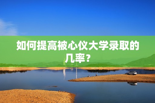 如何提高被心仪大学录取的几率？