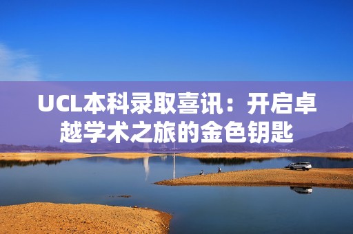 UCL本科录取喜讯：开启卓越学术之旅的金色钥匙