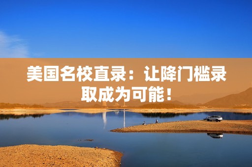 美国名校直录：让降门槛录取成为可能！
