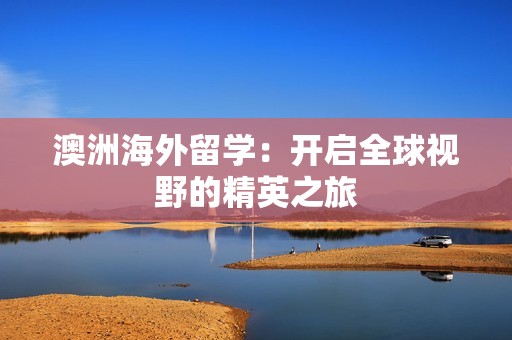 澳洲海外留学：开启全球视野的精英之旅