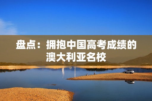 盘点：拥抱中国高考成绩的澳大利亚名校