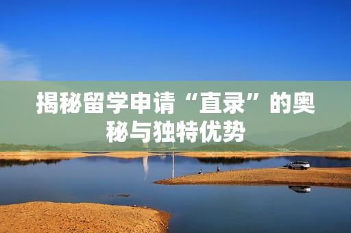 揭秘留学申请“直录”的奥秘与独特优势