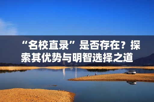 “名校直录”是否存在？探索其优势与明智选择之道