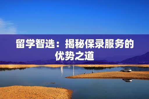 留学智选：揭秘保录服务的优势之道